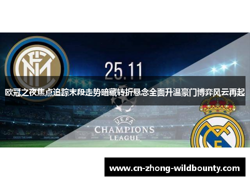 欧冠之夜焦点追踪末段走势暗藏转折悬念全面升温豪门博弈风云再起