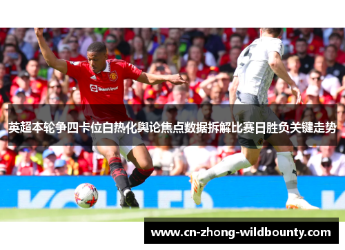 英超本轮争四卡位白热化舆论焦点数据拆解比赛日胜负关键走势