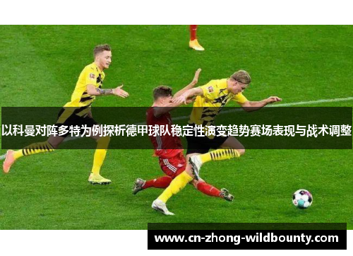 以科曼对阵多特为例探析德甲球队稳定性演变趋势赛场表现与战术调整