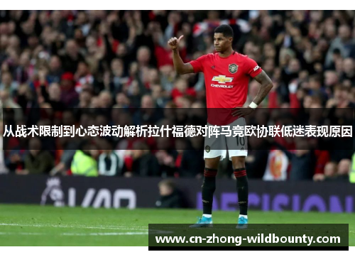 从战术限制到心态波动解析拉什福德对阵马竞欧协联低迷表现原因