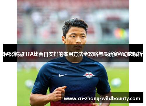轻松掌握FIFA比赛日安排的实用方法全攻略与最新赛程动态解析