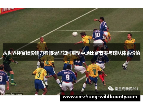 从世界杯赛场影响力看佩德里如何重塑中场比赛节奏与球队体系价值