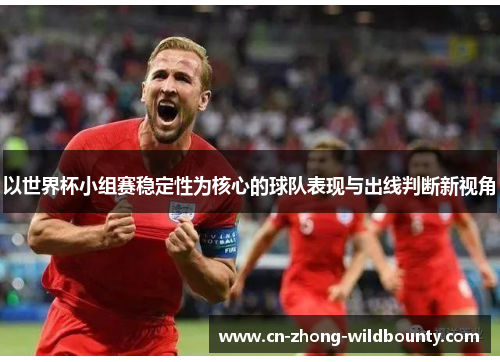以世界杯小组赛稳定性为核心的球队表现与出线判断新视角