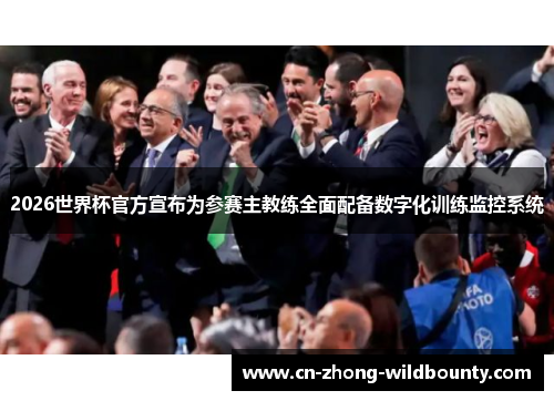 2026世界杯官方宣布为参赛主教练全面配备数字化训练监控系统