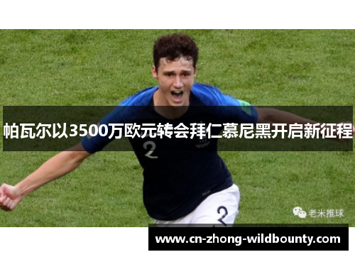 帕瓦尔以3500万欧元转会拜仁慕尼黑开启新征程