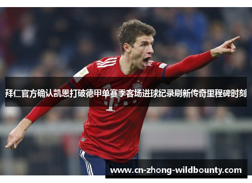 拜仁官方确认凯恩打破德甲单赛季客场进球纪录刷新传奇里程碑时刻 拜仁官方确认凯恩打破德甲单赛季客场进球纪录刷新传奇里程碑时刻