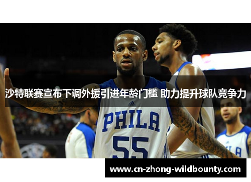 沙特联赛宣布下调外援引进年龄门槛 助力提升球队竞争力 沙特联赛宣布下调外援引进年龄门槛 助力提升球队竞争力