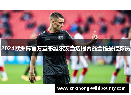 2024欧洲杯官方宣布维尔茨当选揭幕战全场最佳球员 2024欧洲杯官方宣布维尔茨当选揭幕战全场最佳球员