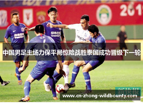 中国男足主场力保平局惊险战胜泰国成功晋级下一轮 中国男足主场力保平局惊险战胜泰国成功晋级下一轮