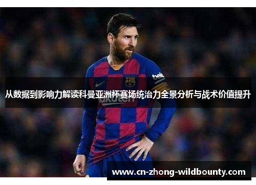 从数据到影响力解读科曼亚洲杯赛场统治力全景分析与战术价值提升 从数据到影响力解读科曼亚洲杯赛场统治力全景分析与战术价值提升
