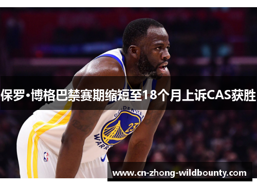 保罗·博格巴禁赛期缩短至18个月上诉CAS获胜 保罗·博格巴禁赛期缩短至18个月上诉CAS获胜