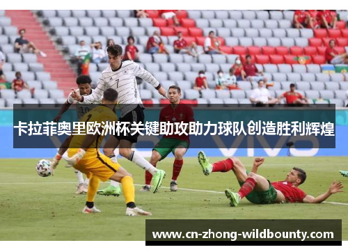 卡拉菲奥里欧洲杯关键助攻助力球队创造胜利辉煌 卡拉菲奥里欧洲杯关键助攻助力球队创造胜利辉煌