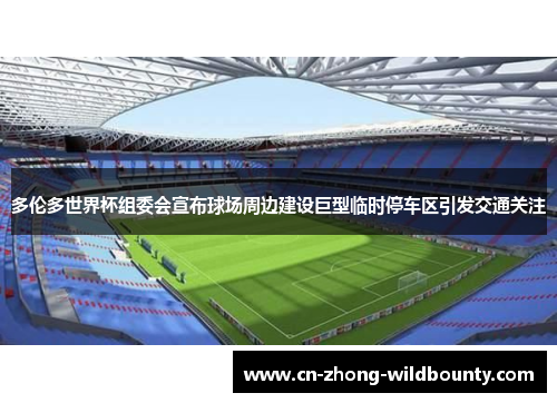 多伦多世界杯组委会宣布球场周边建设巨型临时停车区引发交通关注