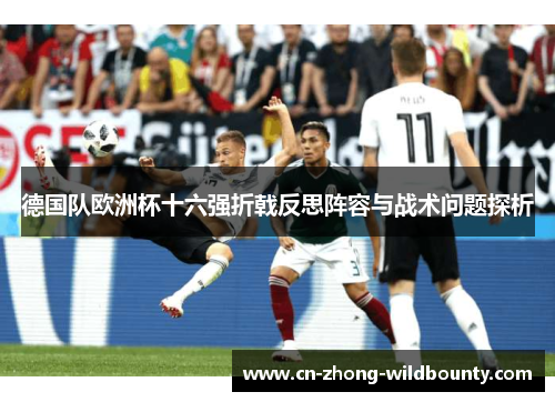 德国队欧洲杯十六强折戟反思阵容与战术问题探析