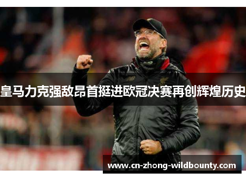 皇马力克强敌昂首挺进欧冠决赛再创辉煌历史
