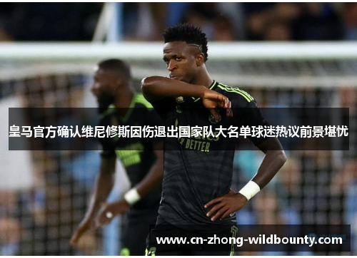 皇马官方确认维尼修斯因伤退出国家队大名单球迷热议前景堪忧