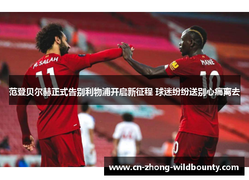 范登贝尔赫正式告别利物浦开启新征程 球迷纷纷送别心痛离去