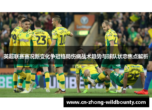 英超联赛赛况新变化争冠格局伤病战术趋势与球队状态焦点解析