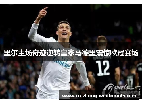 里尔主场奇迹逆转皇家马德里震惊欧冠赛场