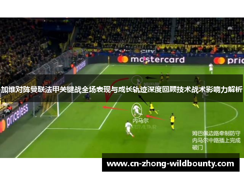 加维对阵曼联法甲关键战全场表现与成长轨迹深度回顾技术战术影响力解析