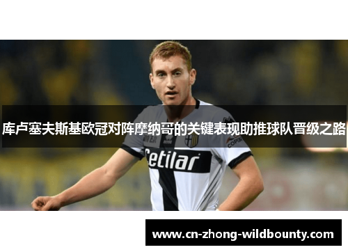 库卢塞夫斯基欧冠对阵摩纳哥的关键表现助推球队晋级之路
