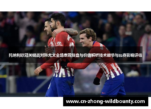 托纳利欧冠关键战对阵尤文全场表现复盘与价值解析技术细节与比赛影响评估