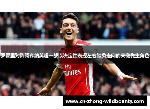 罗德里对阵阿森纳英超一战以决定性表现左右胜负走向的关键先生角色 罗德里对阵阿森纳英超一战以决定性表现左右胜负走向的关键先生角色