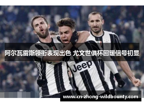 阿尔瓦雷斯领衔表现出色 尤文世俱杯回暖信号初显