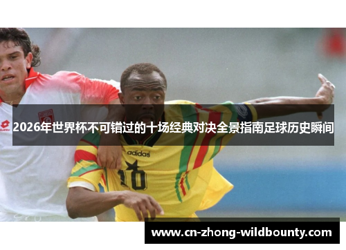 2026年世界杯不可错过的十场经典对决全景指南足球历史瞬间