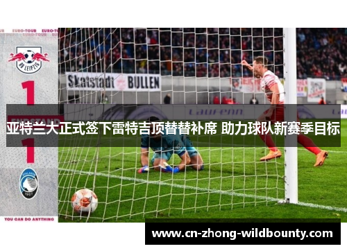 亚特兰大正式签下雷特吉顶替替补席 助力球队新赛季目标