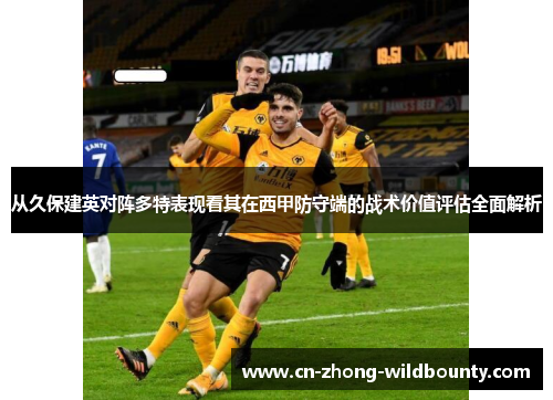 从久保建英对阵多特表现看其在西甲防守端的战术价值评估全面解析