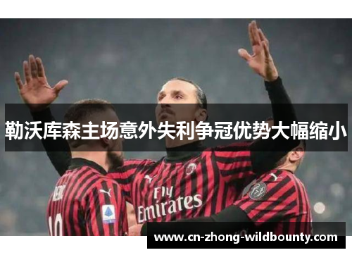 勒沃库森主场意外失利争冠优势大幅缩小