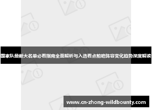 国家队最新大名单必看指南全面解析与入选看点前瞻阵容变化趋势深度解读