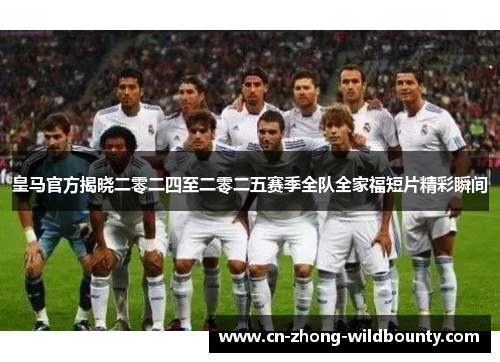 皇马官方揭晓二零二四至二零二五赛季全队全家福短片精彩瞬间